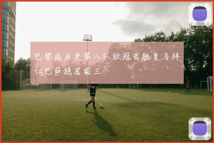 巴黎成历史第八队欧冠百胜皇马拜仁巴萨稳居前三