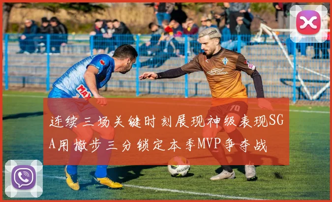 连续三场关键时刻展现神级表现SGA用撤步三分锁定本季MVP争夺战