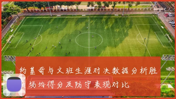 约基奇与文班生涯对决数据分析胜负场均得分及防守表现对比