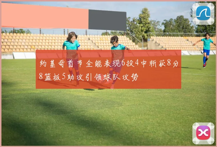 约基奇首节全能表现6投4中斩获8分8篮板5助攻引领球队攻势
