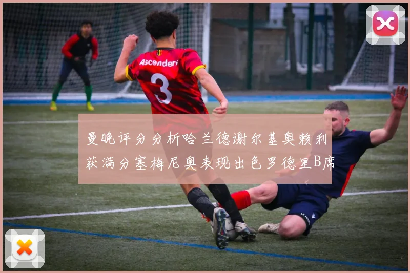 曼晚评分分析哈兰德谢尔基奥赖利获满分塞梅尼奥表现出色罗德里B席评分7分