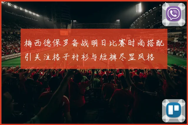 梅西德保罗备战明日比赛时尚搭配引关注格子衬衫与短裤尽显风格